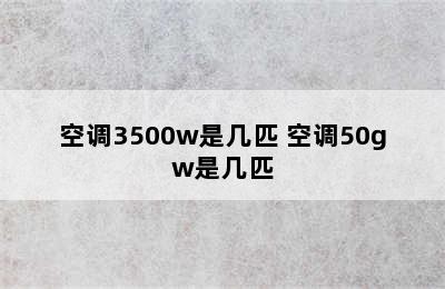 空调3500w是几匹 空调50gw是几匹